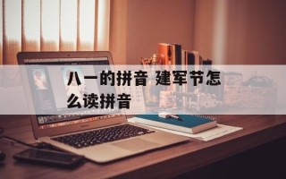 八一的拼音 建军节怎么读拼音