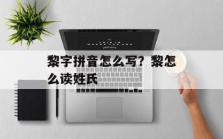 黎字拼音怎么写？黎怎么读姓氏