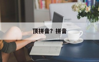 顶拼音？拼音