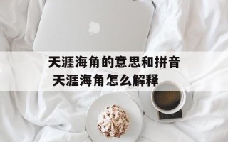 天涯海角的意思和拼音 天涯海角怎么解释