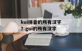 kui拼音的所有汉字？gui的所有汉字
