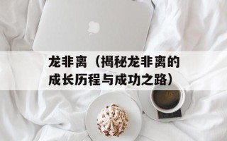 龙非离（揭秘龙非离的成长历程与成功之路）
