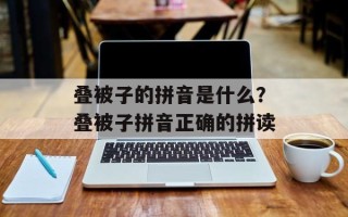 叠被子的拼音是什么？叠被子拼音正确的拼读