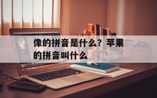 像的拼音是什么？苹果的拼音叫什么
