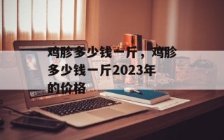 鸡胗多少钱一斤，鸡胗多少钱一斤2023年的价格