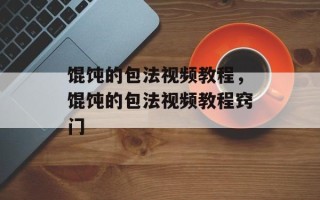 馄饨的包法视频教程，馄饨的包法视频教程窍门