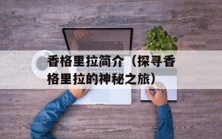 香格里拉简介（探寻香格里拉的神秘之旅）