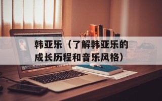 韩亚乐（了解韩亚乐的成长历程和音乐风格）