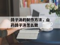 鸽子汤的制作方法，山药鸽子汤怎么做