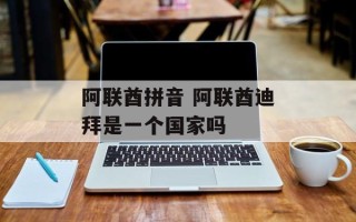 阿联酋拼音 阿联酋迪拜是一个国家吗
