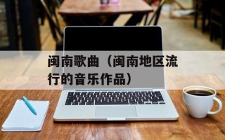 闽南歌曲（闽南地区流行的音乐作品）