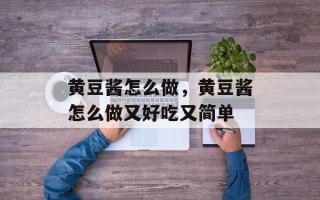 黄豆酱怎么做，黄豆酱怎么做又好吃又简单