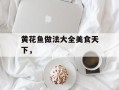 黄花鱼做法大全美食天下，