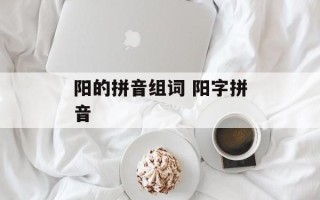 阳的拼音组词 阳字拼音