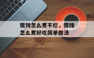 馄饨怎么煮不烂，馄饨怎么煮好吃简单做法