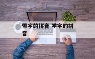 雪字的拼音 学字的拼音