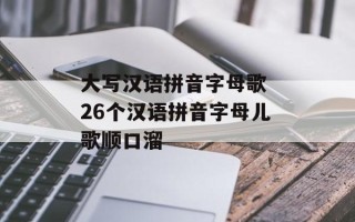 大写汉语拼音字母歌 26个汉语拼音字母儿歌顺口溜