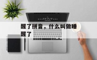 醒了拼音，什么叫做睡醒了