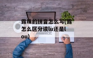 露珠的拼音怎么写(露怎么区分读lu还是lou)