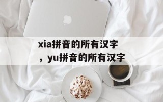 xia拼音的所有汉字，yu拼音的所有汉字