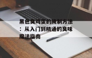 黑色臭鸡蛋的腌制方法：从入门到精通的臭味魔法指南