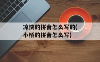 凉快的拼音怎么写的(小桥的拼音怎么写)