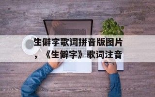 生僻字歌词拼音版图片，《生僻字》歌词注音