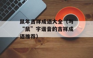 鼠年吉祥成语大全（与“鼠”字谐音的吉祥成语推荐）