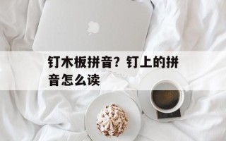 钉木板拼音？钉上的拼音怎么读
