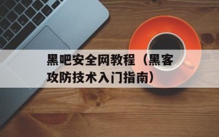 黑吧安全网教程（黑客攻防技术入门指南）