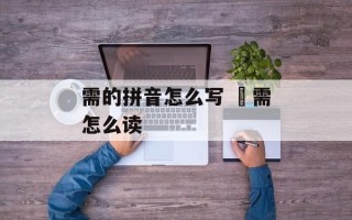 需的拼音怎么写 焏需怎么读