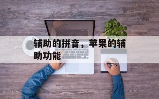 辅助的拼音，苹果的辅助功能