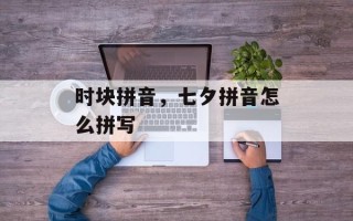 时块拼音，七夕拼音怎么拼写