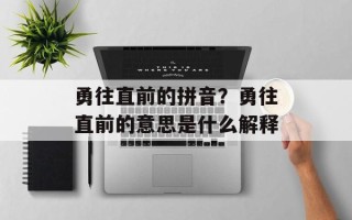 勇往直前的拼音？勇往直前的意思是什么解释