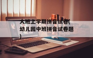 大班上学期拼音试卷(幼儿园中班拼音试卷题)