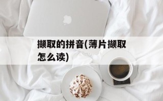 撷取的拼音(薄片撷取怎么读)