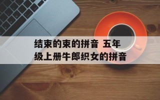结束的束的拼音 五年级上册牛郎织女的拼音