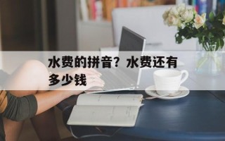 水费的拼音？水费还有多少钱