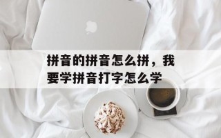 拼音的拼音怎么拼，我要学拼音打字怎么学