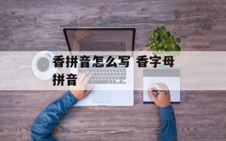 香拼音怎么写 香字母拼音
