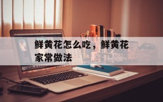 鲜黄花怎么吃，鲜黄花家常做法