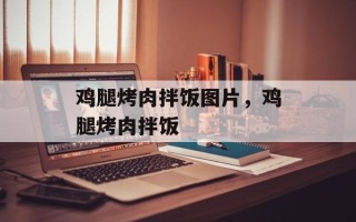 鸡腿烤肉拌饭图片，鸡腿烤肉拌饭