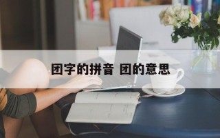 团字的拼音 团的意思