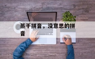 蒸干拼音，没意思的拼音