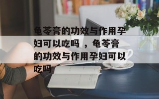 龟苓膏的功效与作用孕妇可以吃吗 ，龟苓膏的功效与作用孕妇可以吃吗
