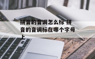 拼音的音调怎么标 拼音的音调标在哪个字母上