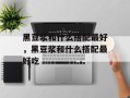 黑豆浆和什么搭配最好，黑豆浆和什么搭配最好吃