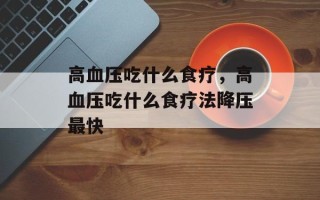 高血压吃什么食疗，高血压吃什么食疗法降压最快