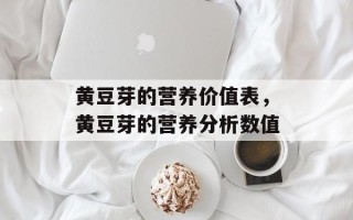 黄豆芽的营养价值表，黄豆芽的营养分析数值