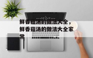 鲜香菇汤的做法大全，鲜香菇汤的做法大全家常